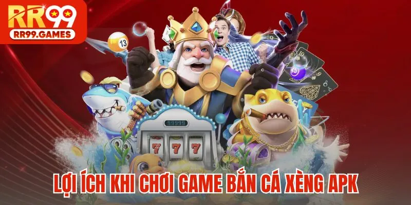Lợi ích khi chơi game Bắn Cá Xèng APK