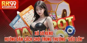 Xổ Số Keno - Hướng Dẫn Cách Chơi Trúng Thưởng “Siêu Lớn”